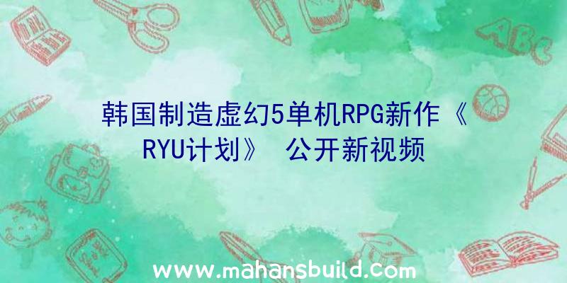 韩国制造虚幻5单机RPG新作《RYU计划》